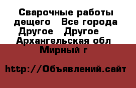Сварочные работы дещего - Все города Другое » Другое   . Архангельская обл.,Мирный г.